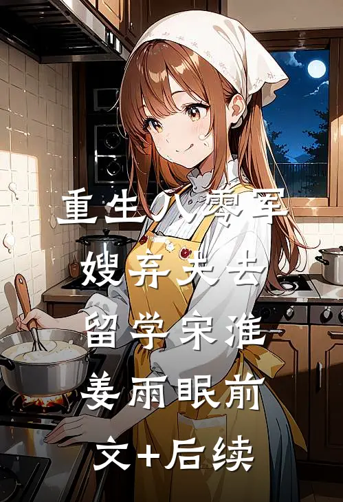 重生八零军嫂弃夫去留学宋淮姜雨眠前文+后续