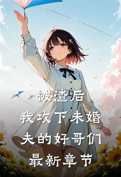 被渣后，我攻下未婚夫的好哥们最新章节