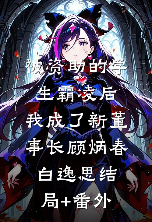 被资助的学生霸凌后，我成了新董事长顾炳春白逸思结局+番外