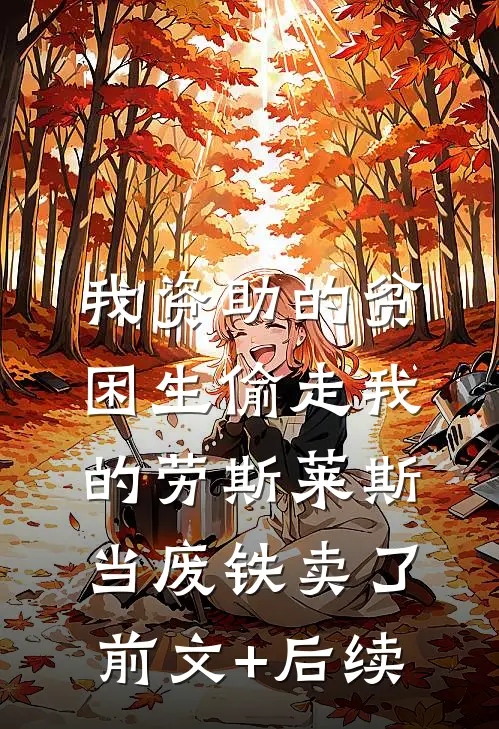 我资助的贫困生偷走我的劳斯莱斯，当废铁卖了前文+后续