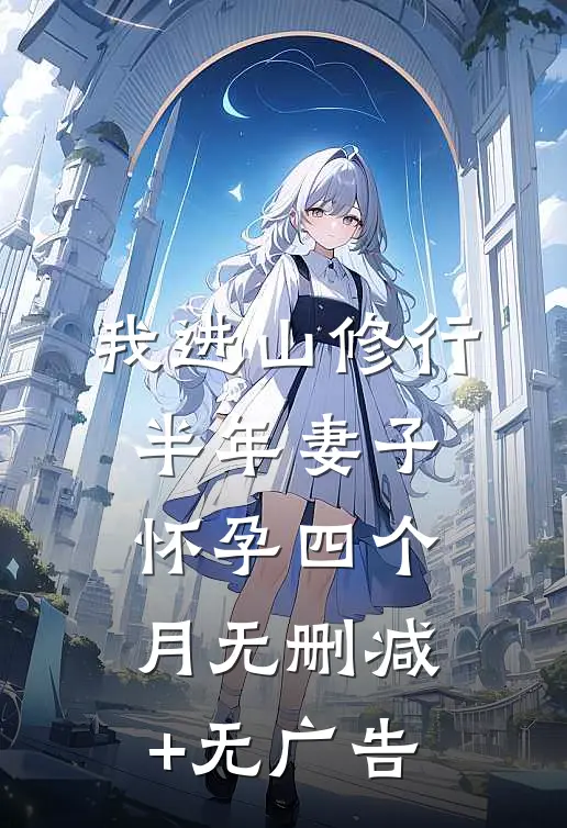 我进山修行半年妻子怀孕四个月无删减+无广告