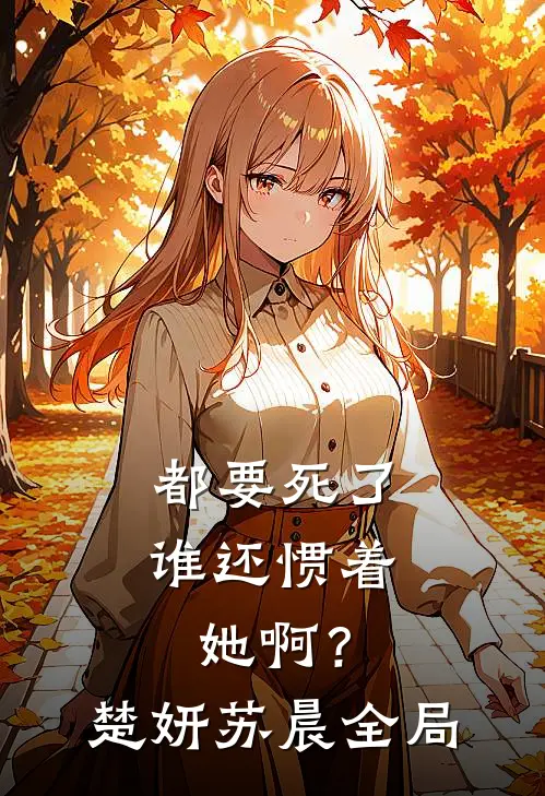 都要死了，谁还惯着她啊？楚妍苏晨全局