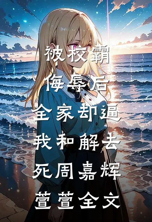 被校霸侮辱后，全家却逼我和解去死周嘉辉萱萱全文
