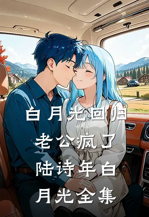 白月光回归，老公疯了陆诗年白月光 全集