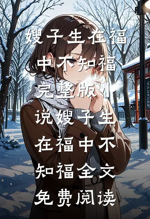 嫂子生在福中不知福完整版小说_嫂子生在福中不知福全文免费阅读