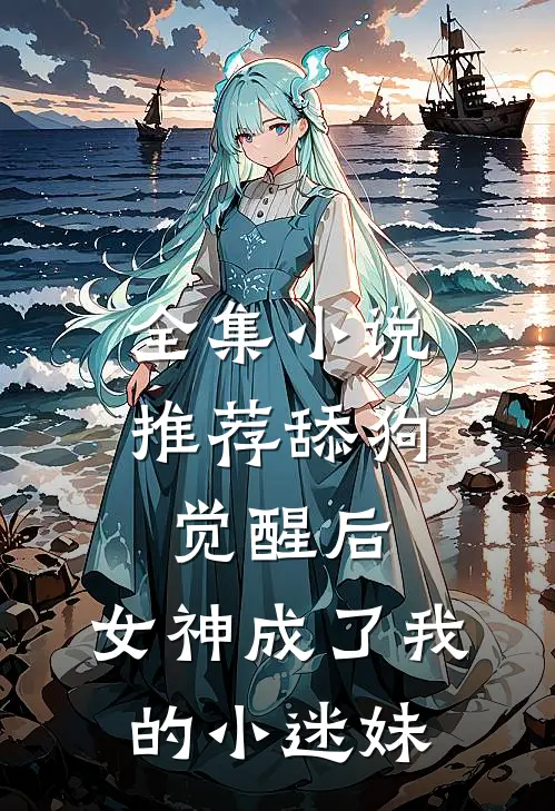全集小说推荐舔狗觉醒后，女神成了我的小迷妹