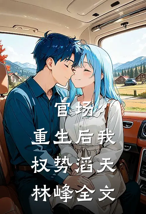 官场：重生后我权势滔天林峰全文