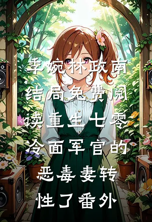 季婉林政南结局免费阅读重生七零，冷面军官的恶毒妻转性了番外