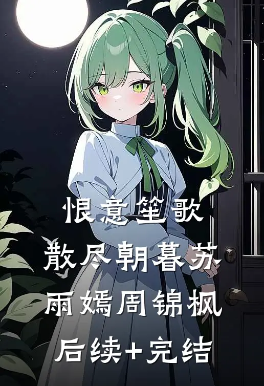 恨意笙歌，散尽朝暮苏雨嫣周锦枫后续+完结