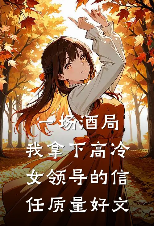 一场酒局，我拿下高冷女领导的信任质量好文