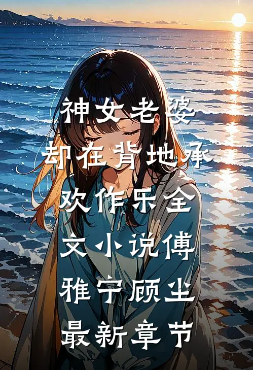 神女老婆，却在背地承欢作乐全文小说傅雅宁顾尘最新章节