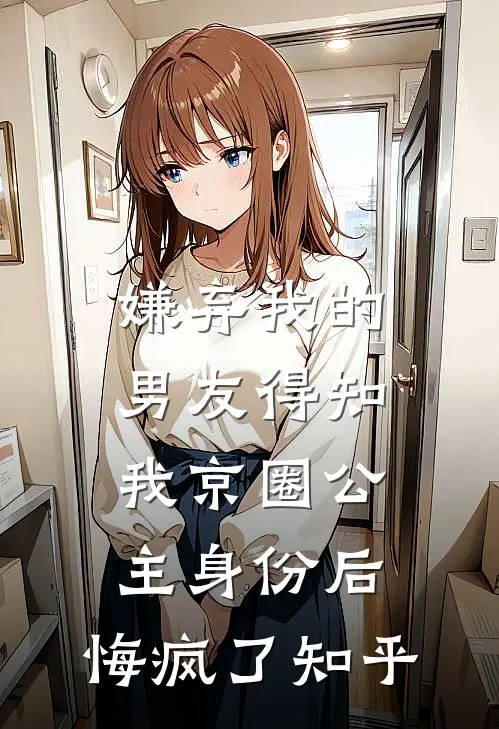 嫌弃我的男友得知我京圈公主身份后，悔疯了知乎