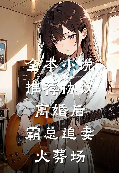 全本小说推荐协议离婚后，霸总追妻火葬场