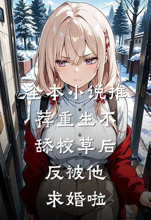 全本小说推荐重生不舔校草后,反被他求婚啦