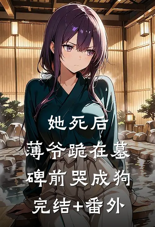 她死后，薄爷跪在墓碑前哭成狗完结+番外