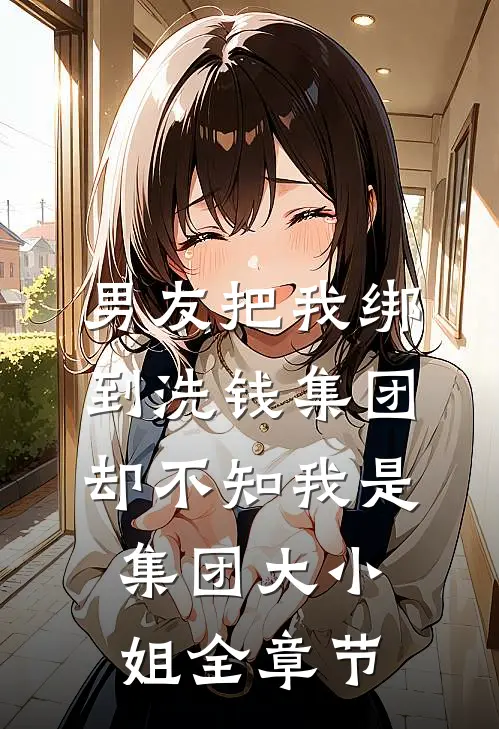 男友把我绑到洗钱集团，却不知我是集团大小姐全章节