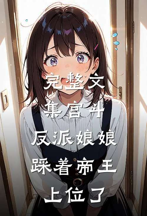 完整文集宫斗：反派娘娘踩着帝王上位了