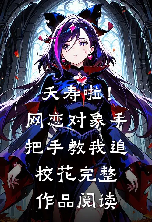 夭寿啦！网恋对象手把手教我追校花完整作品阅读