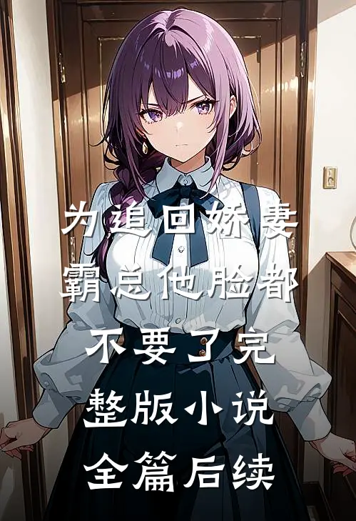 为追回娇妻,霸总他脸都不要了完整版小说全篇后续