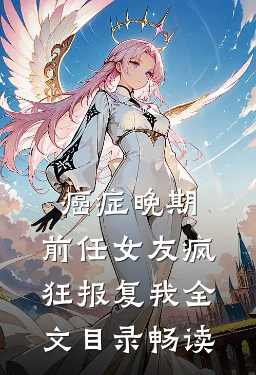 癌症晚期，前任女友疯狂报复我全文目录畅读