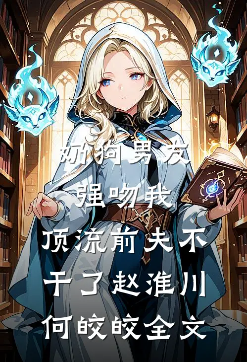 奶狗男友强吻我，顶流前夫不干了赵淮川何皎皎全文