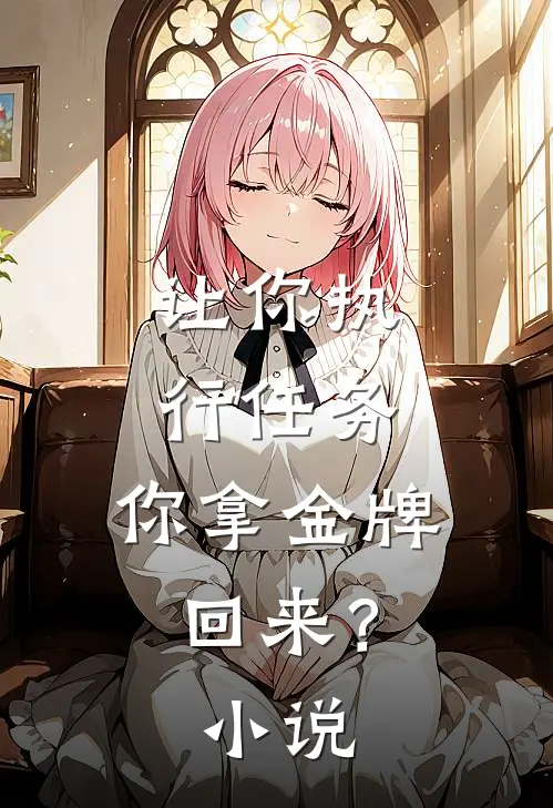 让你执行任务，你拿金牌回来？小说