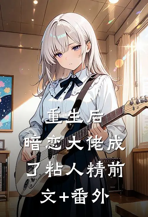 重生后，暗恋大佬成了粘人精前文+番外