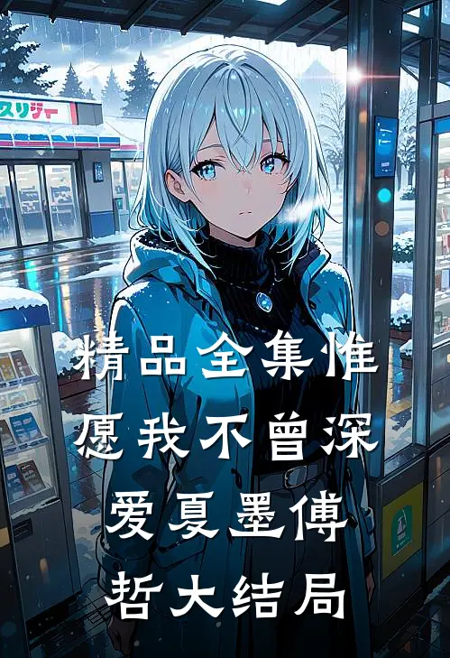 精品全集惟愿我不曾深爱夏墨傅哲大结局