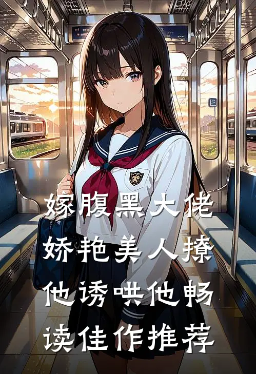 嫁腹黑大佬，娇艳美人撩他诱哄他畅读佳作推荐