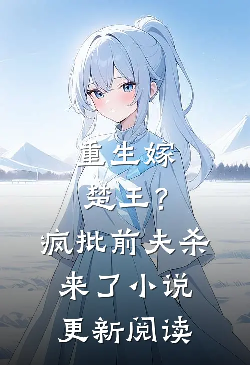 重生嫁楚王？疯批前夫杀来了小说更新阅读