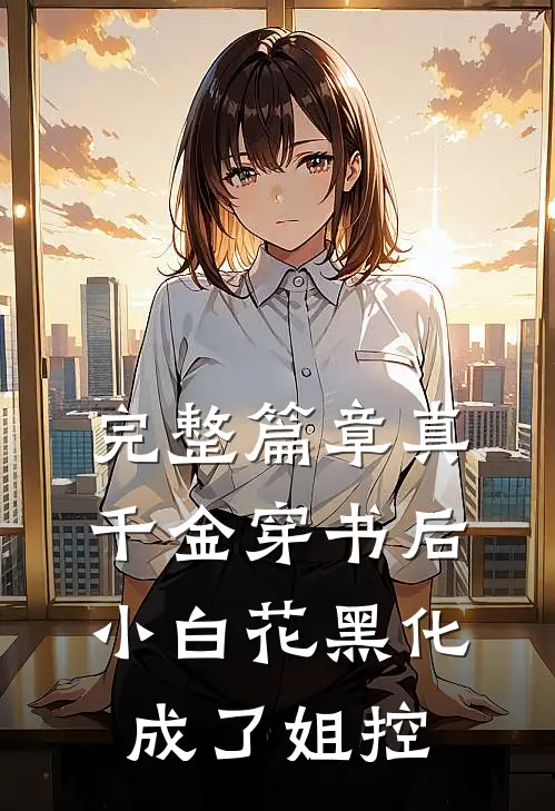 完整篇章真千金穿书后，小白花黑化成了姐控