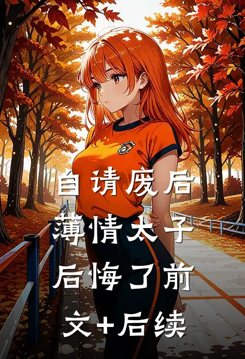 自请废后，薄情太子后悔了前文+后续