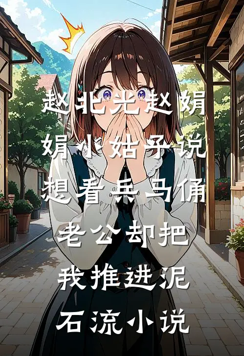 赵北光赵娟娟小姑子说想看兵马俑，老公却把我推进泥石流小说