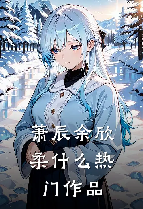 萧辰余欣柔什么热门作品