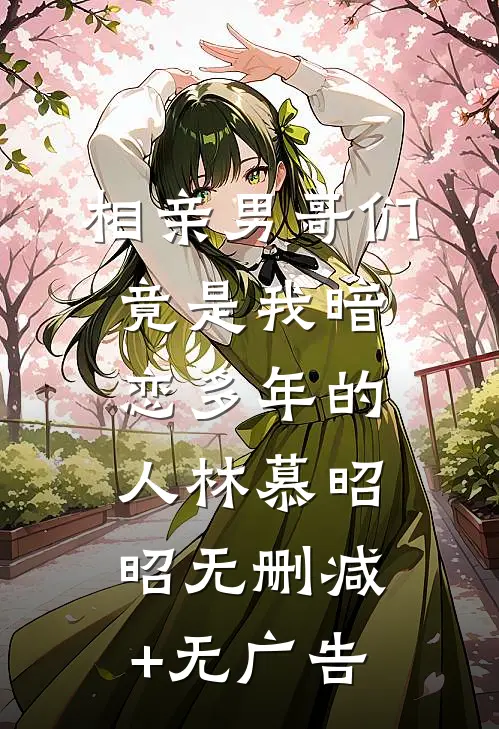 相亲男哥们竟是我暗恋多年的人林慕昭昭无删减+无广告