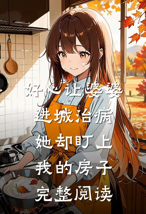 好心让婆婆进城治病，她却盯上我的房子完整阅读