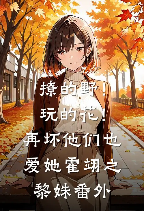 撩的野！玩的花！再坏他们也爱她霍翊之黎姝番外