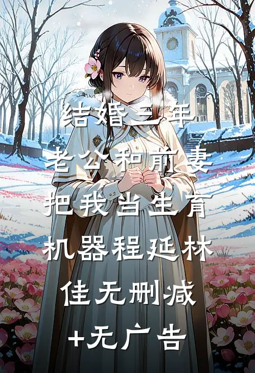结婚三年，老公和前妻把我当生育机器程延林佳无删减+无广告
