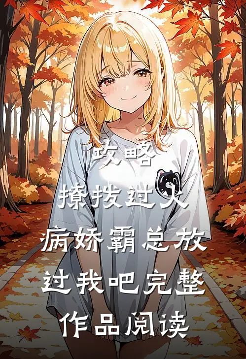 攻略：撩拨过火，病娇霸总放过我吧完整作品阅读