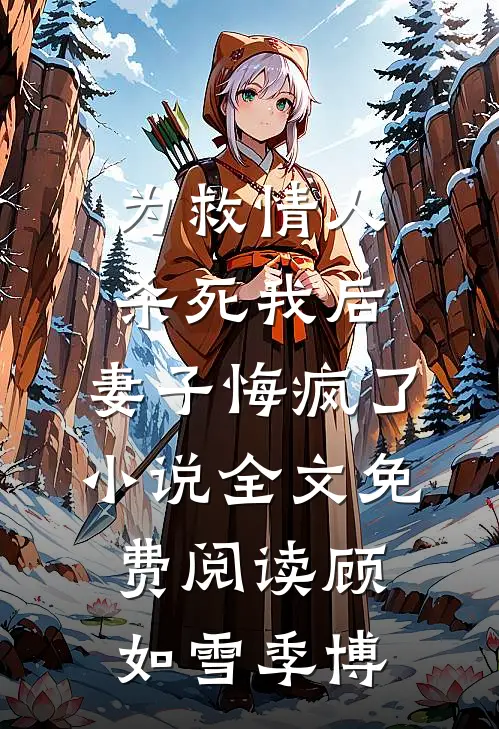 为救情人‘杀死’我后，妻子悔疯了小说全文免费阅读顾如雪季博