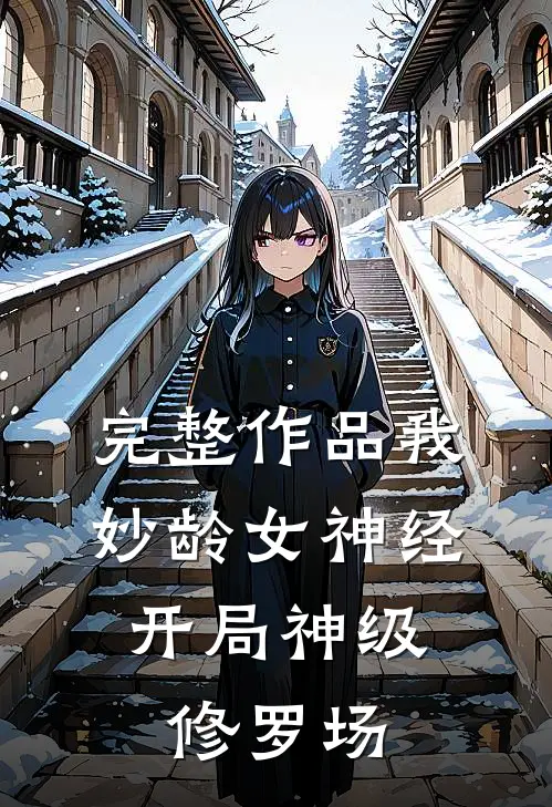 完整作品我，妙龄女神经，开局神级修罗场