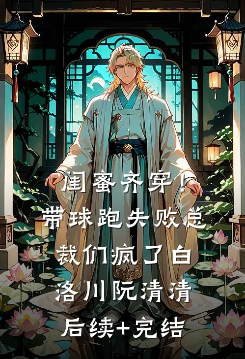 闺蜜齐穿！带球跑失败总裁们疯了白洛川阮清清后续+完结