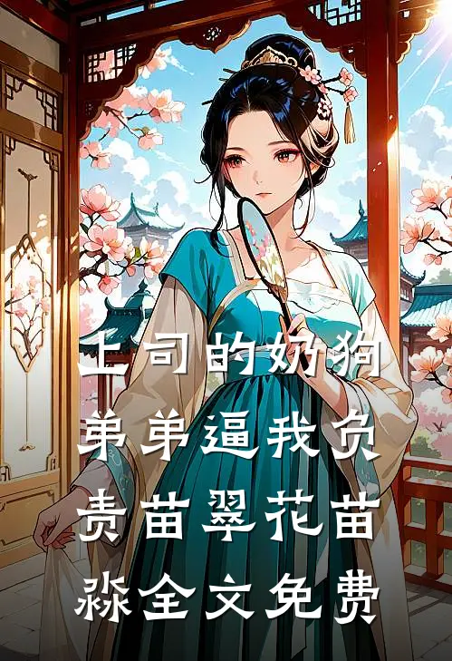 上司的奶狗弟弟逼我负责苗翠花苗淼全文免费