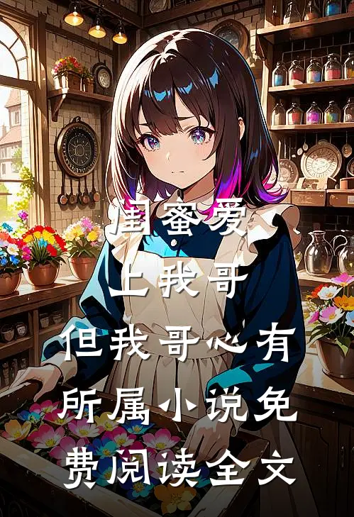 闺蜜爱上我哥，但我哥心有所属小说免费阅读全文