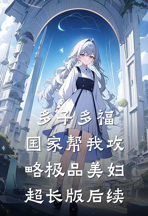 多子多福，国家帮我攻略极品美妇超长版后续