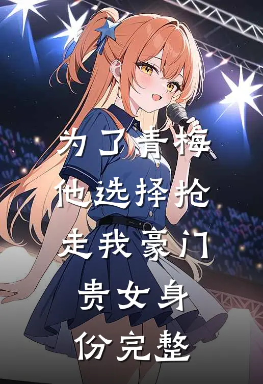 为了青梅，他选择抢走我豪门贵女身份完整