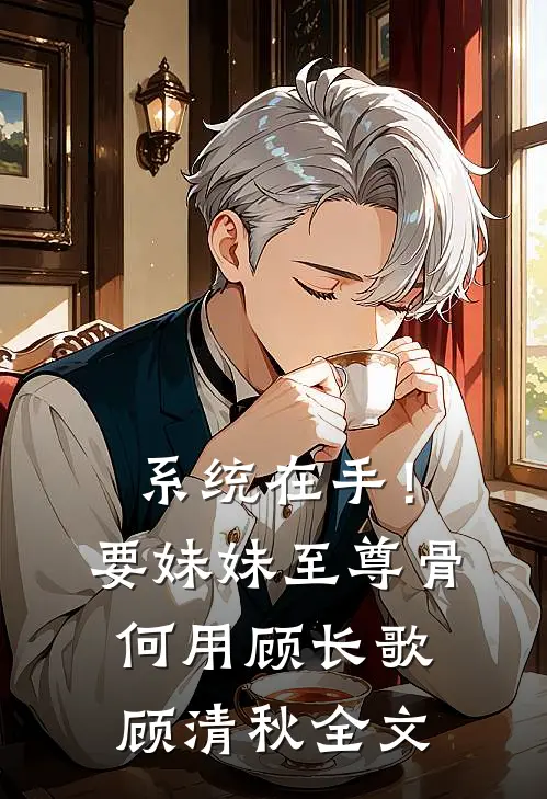 系统在手！要妹妹至尊骨何用顾长歌顾清秋全文