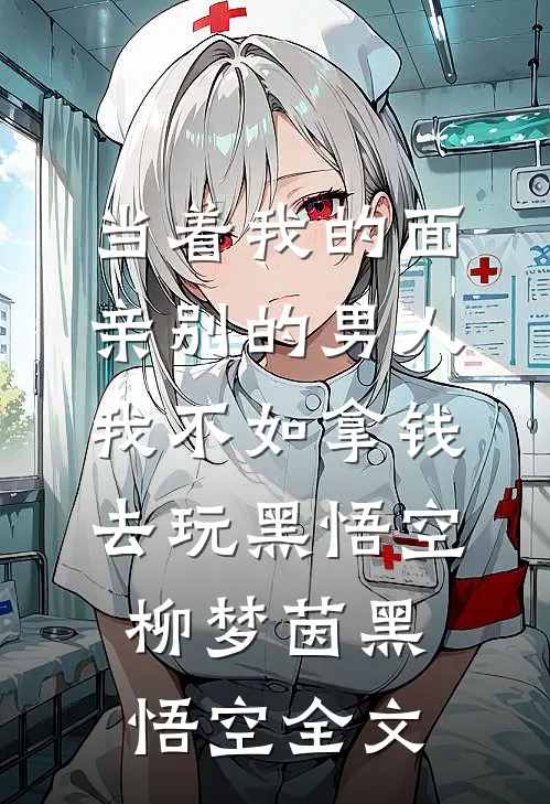 当着我的面亲别的男人我不如拿钱去玩黑悟空柳梦茵黑悟空全文