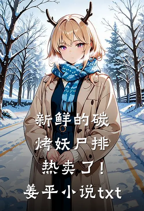 新鲜的碳烤妖尸排热卖了！姜平小说txt