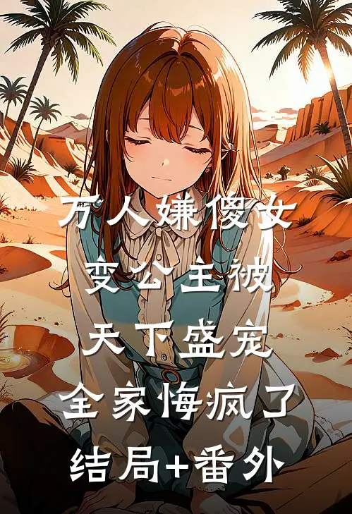 万人嫌傻女变公主被天下盛宠，全家悔疯了结局+番外